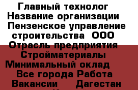 Главный технолог › Название организации ­ Пензенское управление строительства, ООО › Отрасль предприятия ­ Стройматериалы › Минимальный оклад ­ 1 - Все города Работа » Вакансии   . Дагестан респ.,Каспийск г.